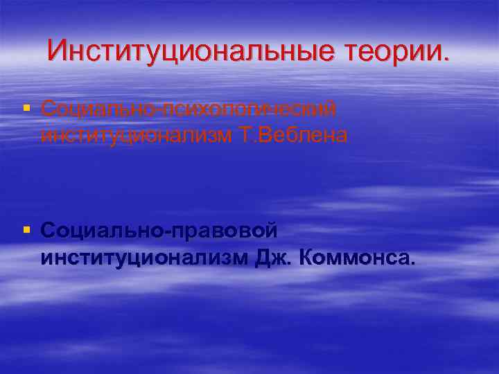 Институциональные теории. § Социально-психологический институционализм Т. Веблена § Социально-правовой институционализм Дж. Коммонса. 