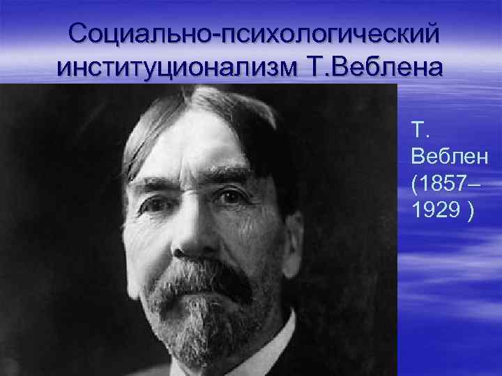  Социально-психологический институционализм Т. Веблена Т. Веблен (1857– 1929 ) 