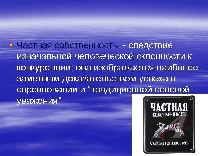 § Частная собственность - следствие изначальной человеческой склонности к конкуренции: она изображается наиболее заметным