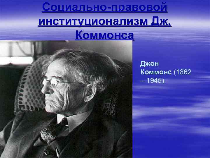 Социально-правовой институционализм Дж. Коммонса Джон Коммонс (1862 – 1945) 