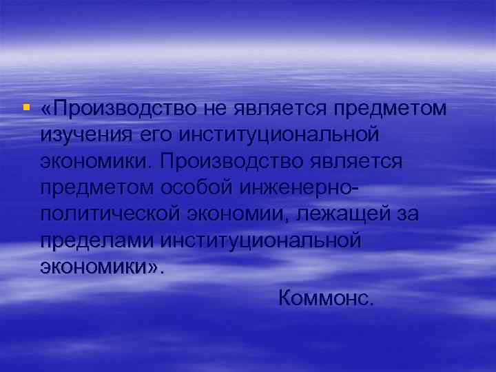 § «Производство не является предметом изучения его институциональной экономики. Производство является предметом особой инженернополитической