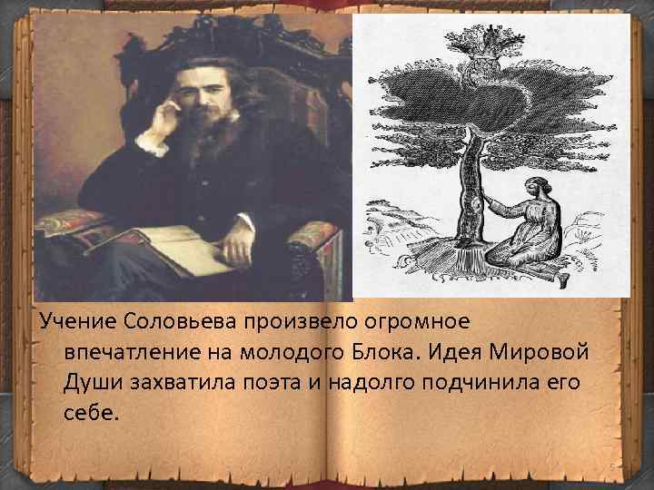 Учение Соловьева произвело огромное впечатление на молодого Блока. Идея Мировой Души захватила поэта и