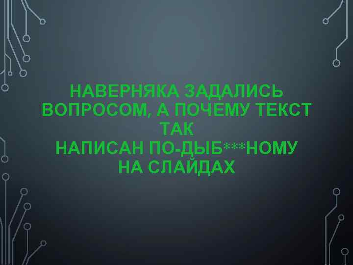 НАВЕРНЯКА ЗАДАЛИСЬ ВОПРОСОМ, А ПОЧЕМУ ТЕКСТ ТАК НАПИСАН ПО-ДЫБ***НОМУ НА СЛАЙДАХ 