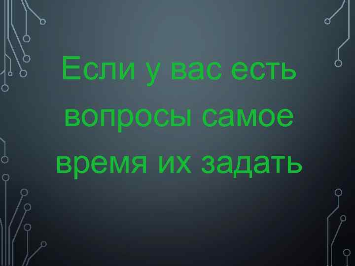 Если у вас есть вопросы самое время их задать 