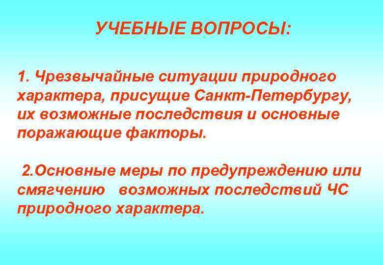 УЧЕБНЫЕ ВОПРОСЫ: 1. Чрезвычайные ситуации природного характера, присущие Санкт-Петербургу, их возможные последствия и основные