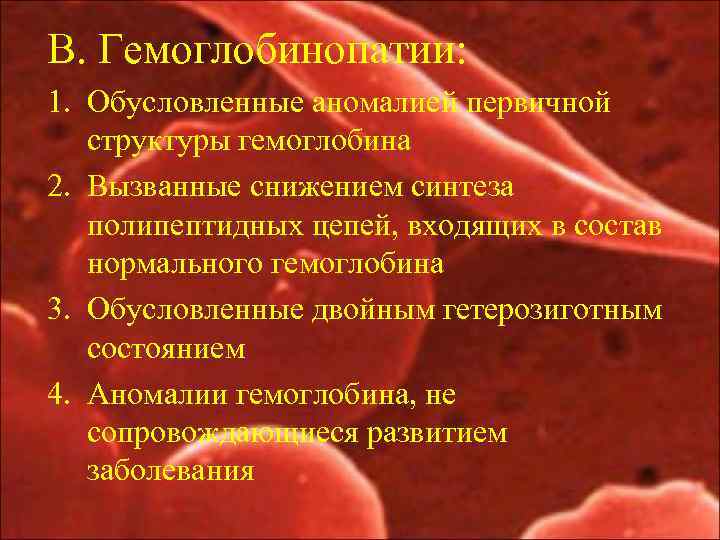 В. Гемоглобинопатии: 1. Обусловленные аномалией первичной структуры гемоглобина 2. Вызванные снижением синтеза полипептидных цепей,