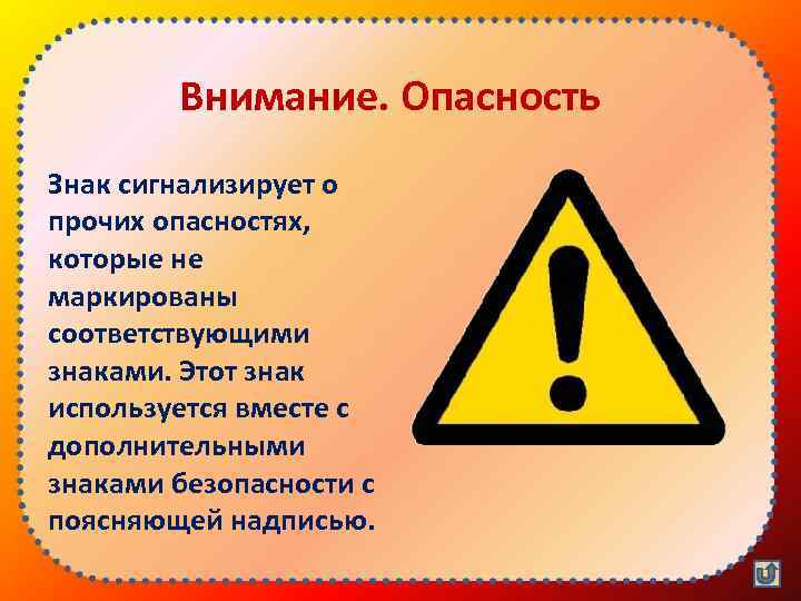 Внимание. Опасность Знак сигнализирует о прочих опасностях, которые не маркированы соответствующими знаками. Этот знак