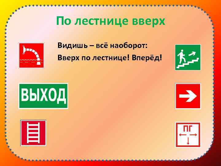 По лестнице вверх Видишь – всё наоборот: Вверх по лестнице! Вперёд! 