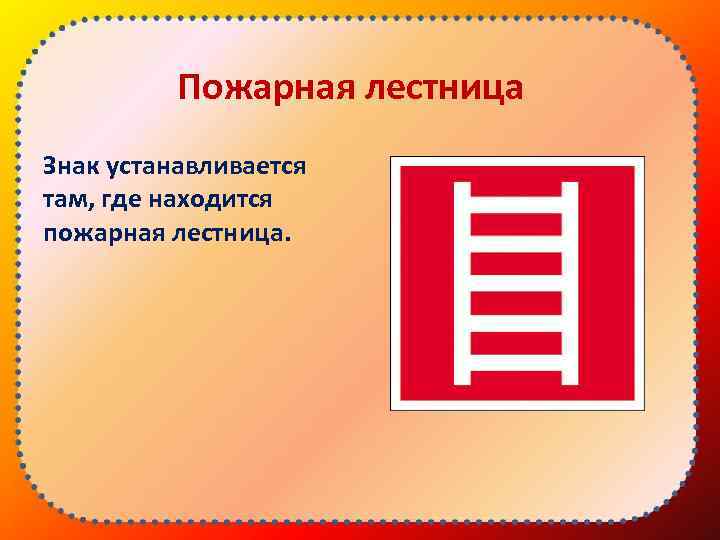 Пожарная лестница Знак устанавливается там, где находится пожарная лестница. 