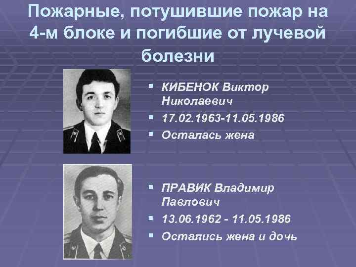 Пожарные, потушившие пожар на 4 -м блоке и погибшие от лучевой болезни § КИБЕНОК