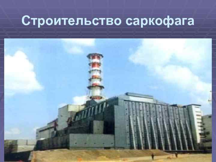 Строительство саркофага 