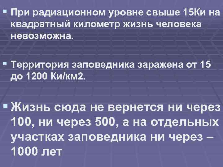 § При радиационном уровне свыше 15 Ки на квадратный километр жизнь человека невозможна. §