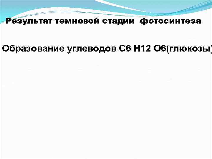 Результат темновой стадии фотосинтеза Образование углеводов С 6 Н 12 О 6(глюкозы) 