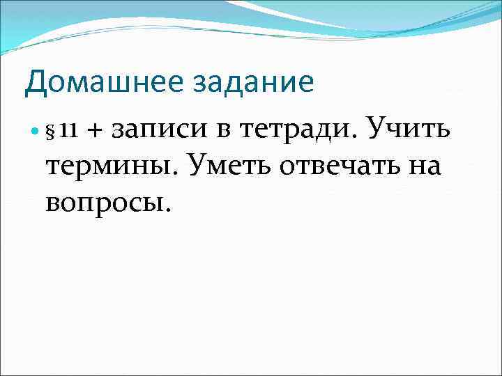 Домашнее задание 11 + записи в тетради. Учить термины. Уметь отвечать на вопросы. §