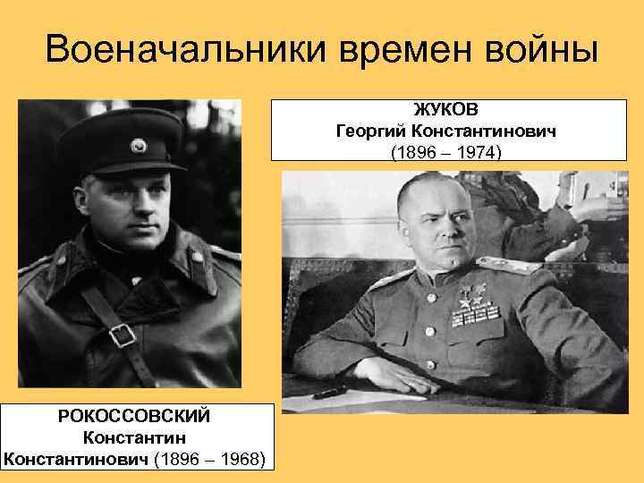 Военачальники времен войны ЖУКОВ Георгий Константинович (1896 – 1974) РОКОССОВСКИЙ Константинович (1896 – 1968)