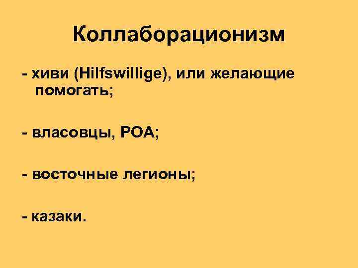 Коллаборационизм - хиви (Hilfswillige), или желающие помогать; - власовцы, РОА; - восточные легионы; -