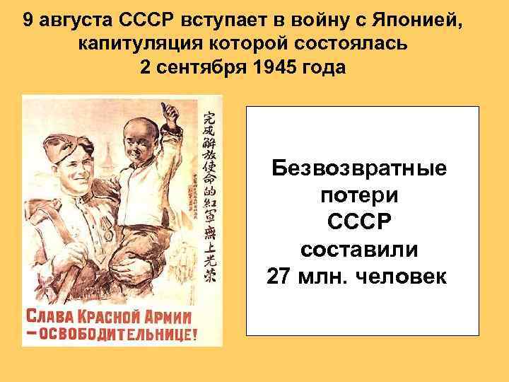 9 августа СССР вступает в войну с Японией, капитуляция которой состоялась 2 сентября 1945