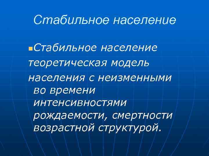 Стабильное население теоретическая модель населения с неизменными во времени интенсивностями рождаемости, смертности возрастной структурой.