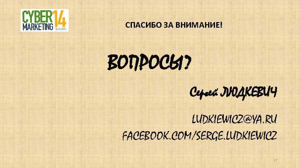 СПАСИБО ЗА ВНИМАНИЕ! ВОПРОСЫ? Сергей ЛЮДКЕВИЧ LUDKIEWICZ@YA. RU FACEBOOK. COM/SERGE. LUDKIEWICZ 27 