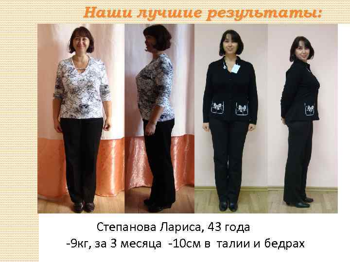 Наши лучшие результаты: Степанова Лариса, 43 года -9 кг, за 3 месяца -10 см