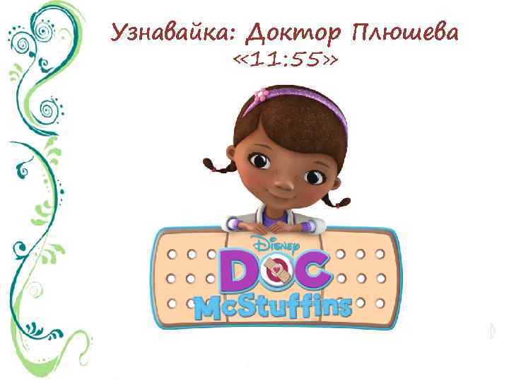 Узнавайка: Доктор Плюшева « 11: 55» 