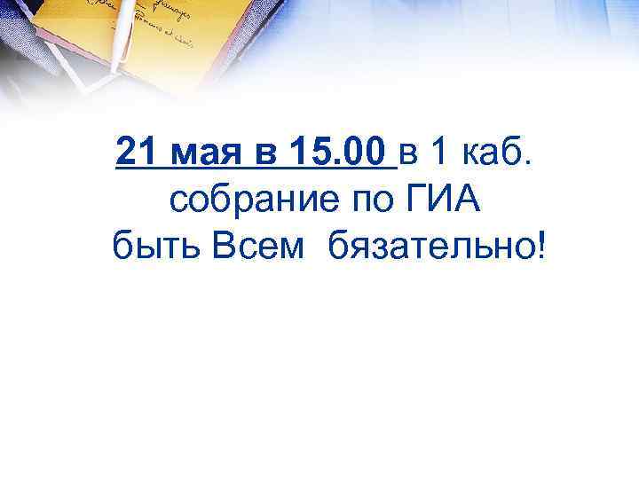 21 мая в 15. 00 в 1 каб. собрание по ГИА быть Всем бязательно!