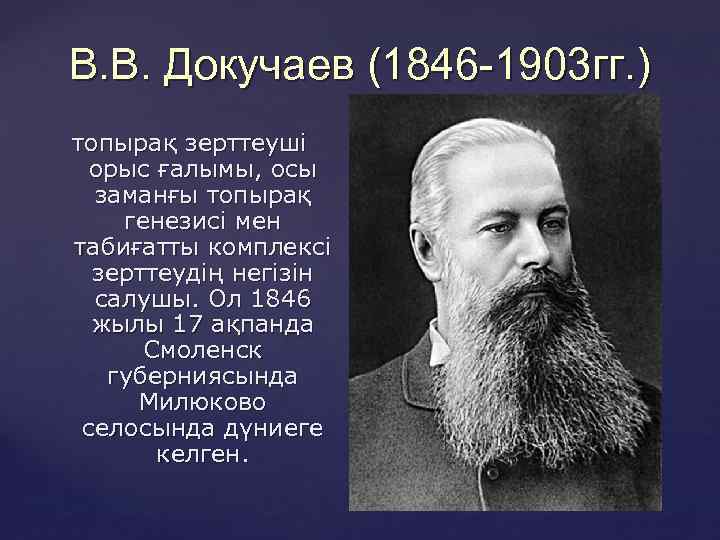 В. В. Докучаев (1846 -1903 гг. ) топырақ зерттеуші орыс ғалымы, осы заманғы топырақ