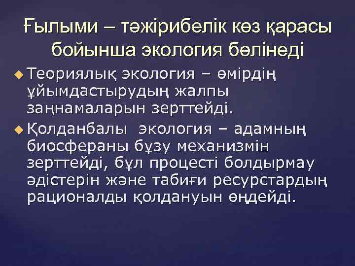 Ғылыми – тәжірибелік көз қарасы бойынша экология бөлінеді Теориялық экология – өмірдің ұйымдастырудың жалпы