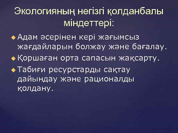 Экологияның негізгі қолданбалы міндеттері: Адам әсерінен кері жағымсыз жағдайларын болжау және бағалау. Қоршаған орта