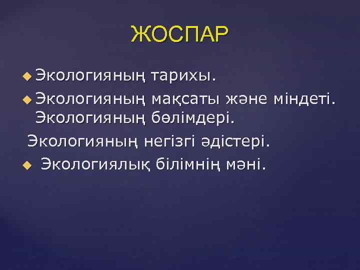 ЖОСПАР Экологияның тарихы. Экологияның мақсаты және міндеті. Экологияның бөлімдері. Экологияның негізгі әдістері. Экологиялық білімнің