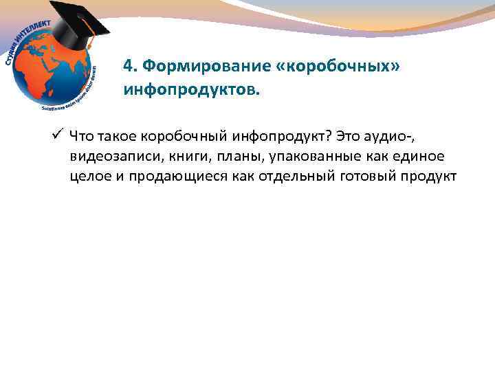 4. Формирование «коробочных» инфопродуктов. ü Что такое коробочный инфопродукт? Это аудио-, видеозаписи, книги, планы,