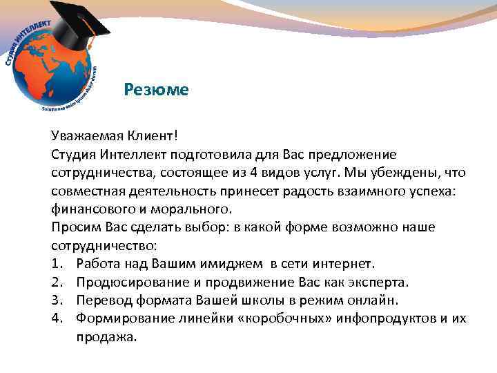 Резюме Уважаемая Клиент! Студия Интеллект подготовила для Вас предложение сотрудничества, состоящее из 4 видов
