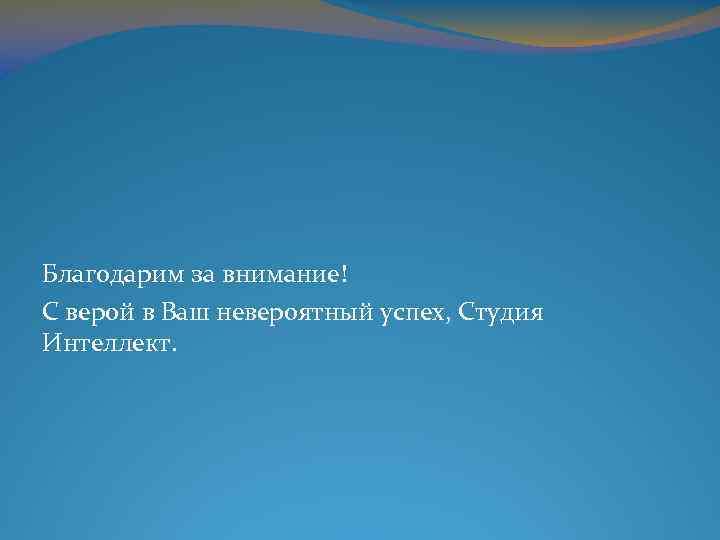 Благодарим за внимание! С верой в Ваш невероятный успех, Студия Интеллект. 