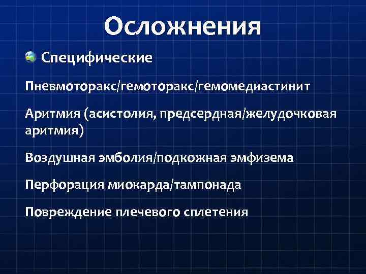 Осложнения Специфические Пневмоторакс/гемомедиастинит Аритмия (асистолия, предсердная/желудочковая аритмия) Воздушная эмболия/подкожная эмфизема Перфорация миокарда/тампонада Повреждение плечевого