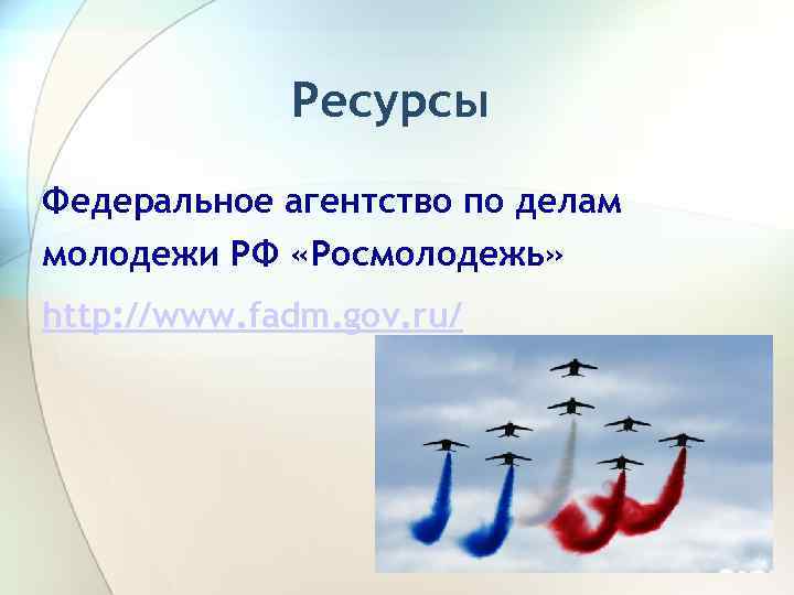 Ресурсы Федеральное агентство по делам молодежи РФ «Росмолодежь» http: //www. fadm. gov. ru/ 