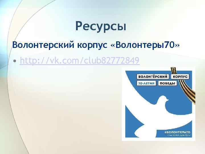 Ресурсы Волонтерский корпус «Волонтеры70» • http: //vk. com/club 82772849 