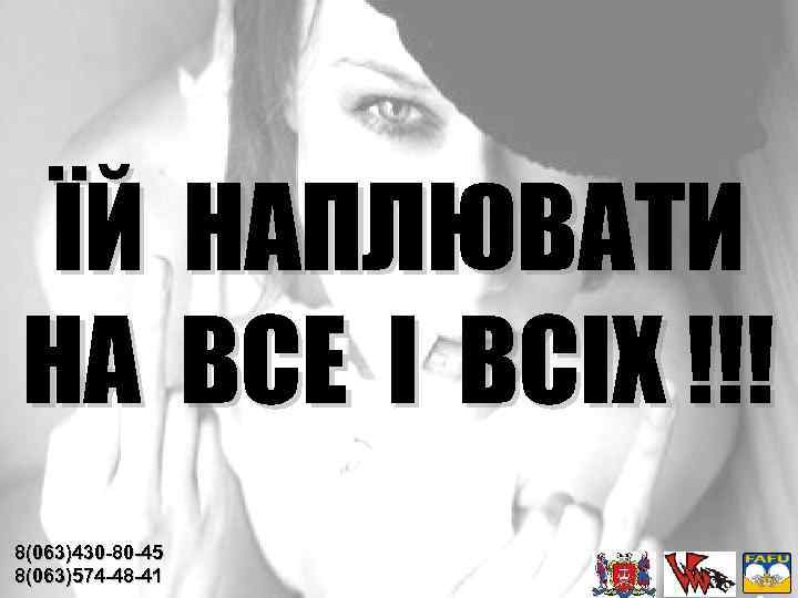 ЇЙ НАПЛЮВАТИ НА ВСЕ І ВСІХ !!! 8(063)430 -80 -45 8(063)574 -48 -41 