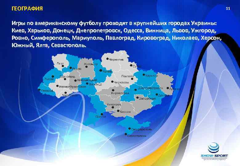ГЕОГРАФИЯ Игры по американскому футболу проходят в крупнейших городах Украины: Киев, Харьков, Донецк, Днепропетровск,