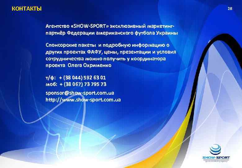 КОНТАКТЫ 28 Агентство «SHOW-SPORT» эксклюзивный маркетингпартнёр Федерации американского футбола Украины Спонсорские пакеты и подробную