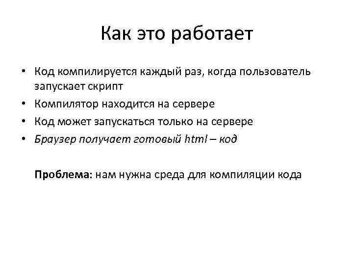 Как это работает • Код компилируется каждый раз, когда пользователь запускает скрипт • Компилятор