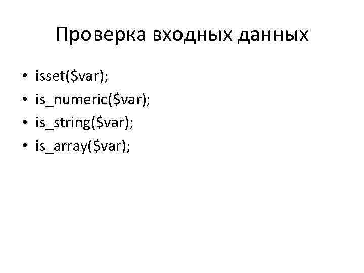 Проверка входных данных • • isset($var); is_numeric($var); is_string($var); is_array($var); 