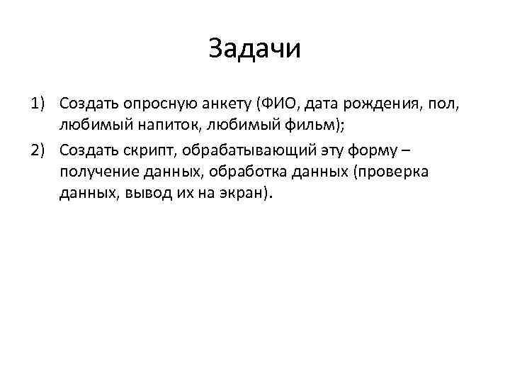 Задачи 1) Создать опросную анкету (ФИО, дата рождения, пол, любимый напиток, любимый фильм); 2)