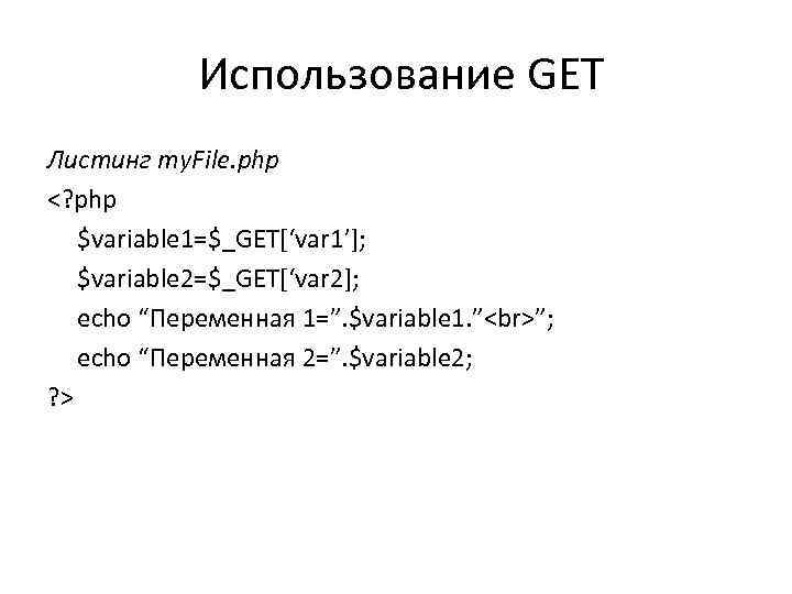 Использование GET Листинг my. File. php <? php $variable 1=$_GET[‘var 1’]; $variable 2=$_GET[‘var 2];