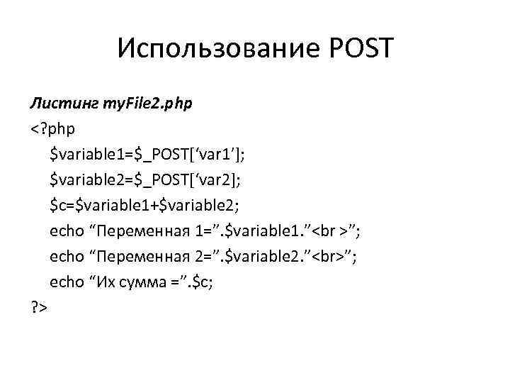 Использование POST Листинг my. File 2. php <? php $variable 1=$_POST[‘var 1’]; $variable 2=$_POST[‘var