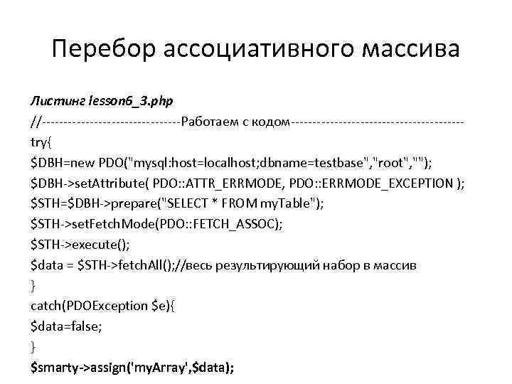 Перебор ассоциативного массива Листинг lesson 6_3. php //----------------Работаем с кодом--------------------try{ $DBH=new PDO("mysql: host=localhost; dbname=testbase",