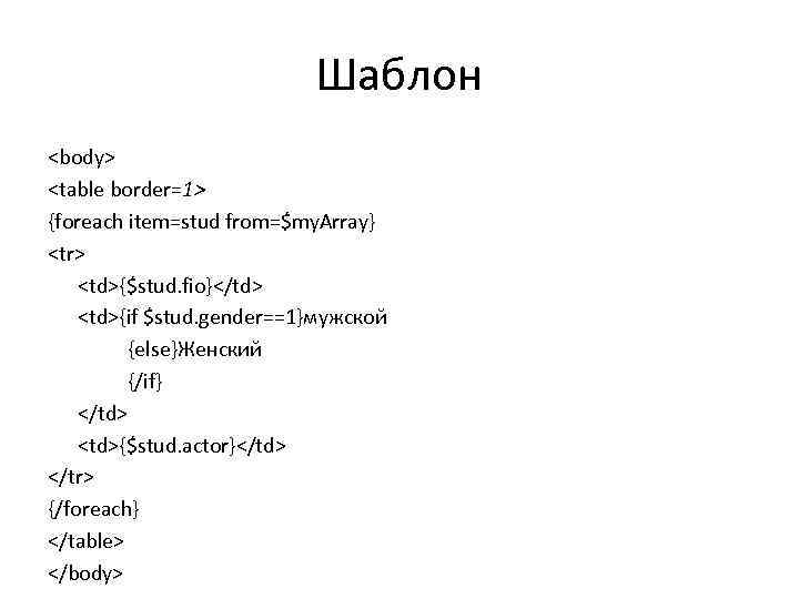 Шаблон <body> <table border=1> {foreach item=stud from=$my. Array} <tr> <td>{$stud. fio}</td> <td>{if $stud. gender==1}мужской