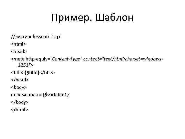 Пример. Шаблон //листинг lesson 6_1. tpl <html> <head> <meta http-equiv="Content-Type" content="text/html; charset=windows 1251"> <title>{$title}</title>