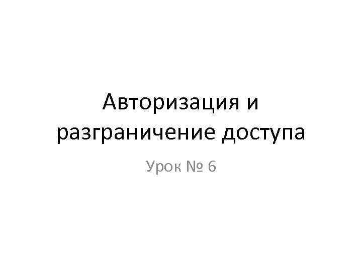 Авторизация и разграничение доступа Урок № 6 
