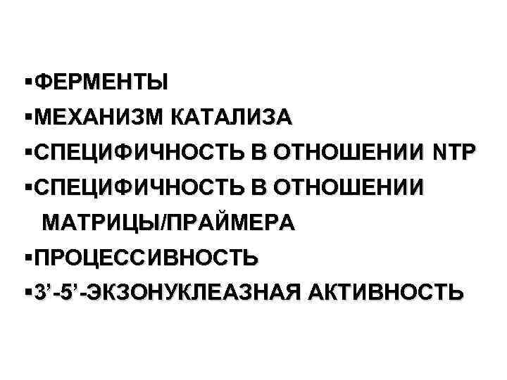 §ФЕРМЕНТЫ §МЕХАНИЗМ КАТАЛИЗА §СПЕЦИФИЧНОСТЬ В ОТНОШЕНИИ NTP §СПЕЦИФИЧНОСТЬ В ОТНОШЕНИИ МАТРИЦЫ/ПРАЙМЕРА §ПРОЦЕССИВНОСТЬ § 3’-5’-ЭКЗОНУКЛЕАЗНАЯ