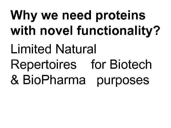 Why we need proteins with novel functionality? Limited Natural Repertoires for Biotech & Bio.